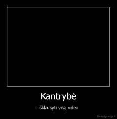 Kantrybė - išklausyti visą video