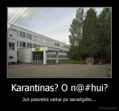 Karantinas? O n@#hui? - Juk pasveiks vaikai po savaitgalio...