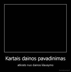 Kartais dainos pavadinimas - atkrato nuo dainos klausymo