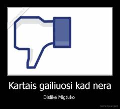 Kartais gailiuosi kad nera - Dislike Migtuko 