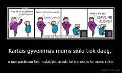 Kartais gyvenimas mums siūlo tiek daug,  - o mes pasiimam tiek mažai, bet atrodo tai yra viskas ko mums reikia