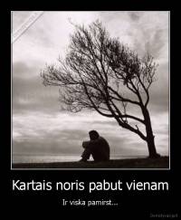 Kartais noris pabut vienam - Ir viska pamirst...