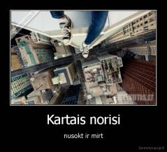 Kartais norisi - nusokt ir mirt