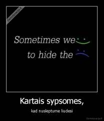 Kartais sypsomes, - kad nusleptume liudesi