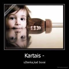 Kartais - - užtenka,kad buvai