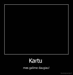 Kartu  - mes galime daugiau!