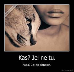 Kas? Jei ne tu. - Kada? Jei ne siandien.