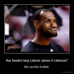 Kas bendro tarp Lebron James ir Lietuvos? - Abu sunkūs kraštai.