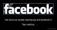 Kas būna kai savaitę neprisijungi prie facebook'o? - Taip nebūna.