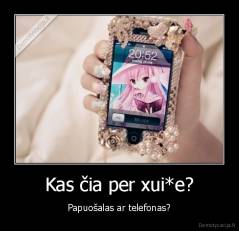 Kas čia per xui*e? - Papuošalas ar telefonas?