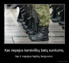 Kas nepajus kareiviškų batų sunkumo, - tas ir nepajus tapkių lengvumo 