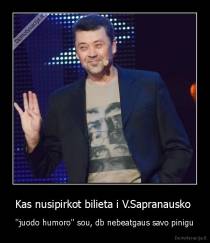 Kas nusipirkot bilieta i V.Sapranausko  - ''juodo humoro'' sou, db nebeatgaus savo pinigu