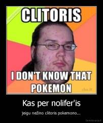 Kas per nolifer'is - jeigu nežino clitoris pokemono...