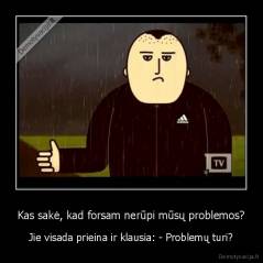 Kas sakė, kad forsam nerūpi mūsų problemos? - Jie visada prieina ir klausia: - Problemų turi?