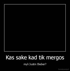 Kas sake kad tik mergos - myli Justin Bieber?