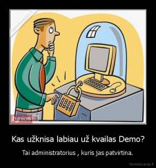 Kas užknisa labiau už kvailas Demo? - Tai administratorius , kuris jas patvirtina.