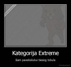 Kategorija Extreme - šiam paveiksliukui tiesiog tobula