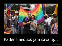 Katleris neduos jam savaitę... - 