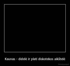 Kaunas - didelė ir plati diskotekos aikštelė - 