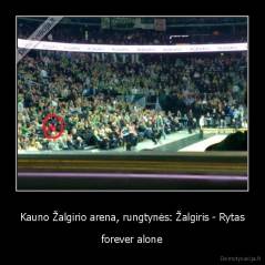 Kauno Žalgirio arena, rungtynės: Žalgiris - Rytas - forever alone