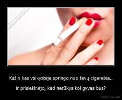 Kažin kas vaikystėje springo nuo tėvų cigaretės.. - ir prisiekinėjo, kad nerūkys kol gyvas bus?