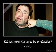 Kažkas nekenčia tavęs be priežasties? - Suteik ją