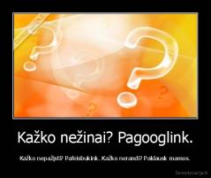 Kažko nežinai? Pagooglink. - Kažko nepažįsti? Pafeisbukink. Kažko nerandi? Paklausk mamos.