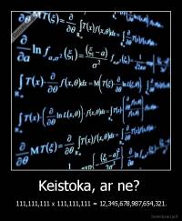 Keistoka, ar ne?  - 111,111,111 x 111,111,111 = 12,345,678,987,654,321.