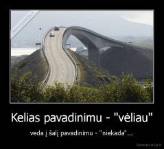 Kelias pavadinimu - "vėliau" - veda į šalį pavadinimu - "niekada"...