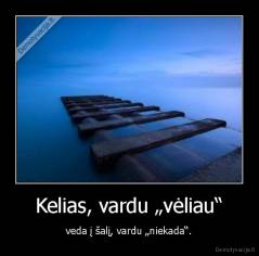 Kelias, vardu „vėliau“ - veda į šalį, vardu „niekada“.