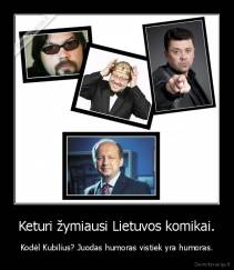 Keturi žymiausi Lietuvos komikai. - Kodėl Kubilius? Juodas humoras vistiek yra humoras.