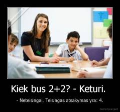 Kiek bus 2+2? - Keturi.  - - Neteisingai. Teisingas atsakymas yra: 4.