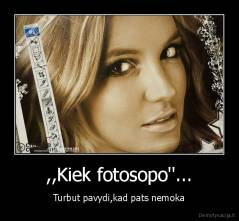 ,,Kiek fotosopo''... - Turbut pavydi,kad pats nemoka