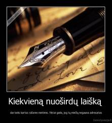 Kiekvieną nuoširdų laišką  - dar kelis kartus rašome mintimis. Tiktai gaila, jog tų minčių negauna adresatas