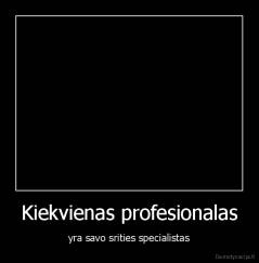 Kiekvienas profesionalas - yra savo srities specialistas