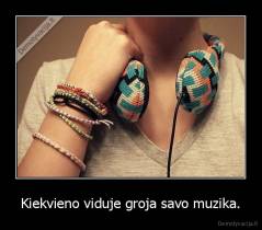 Kiekvieno viduje groja savo muzika. - 