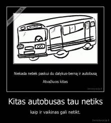 Kitas autobusas tau netiks - kaip ir vaikinas gali netikt.