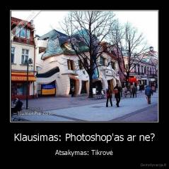 Klausimas: Photoshop'as ar ne? - Atsakymas: Tikrovė