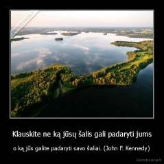 Klauskite ne ką jūsų šalis gali padaryti jums - o ką jūs galite padaryti savo šaliai. (John F. Kennedy)