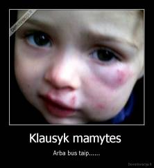 Klausyk mamytes  - Arba bus taip......