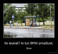 Ko laukiat? Ai turi BMW privažiuot. - Bmw