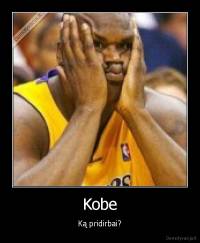 Kobe - Ką pridirbai?