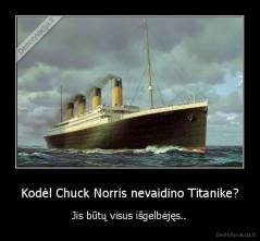 Kodėl Chuck Norris nevaidino Titanike? - Jis būtų visus išgelbėjęs..