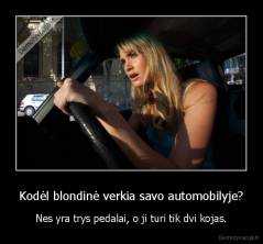 Kodėl blondinė verkia savo automobilyje? - Nes yra trys pedalai, o ji turi tik dvi kojas.