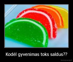 Kodėl gyvenimas toks saldus?? - 