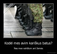 Kodėl mes avim kariškus batus? - Nes mes vaikštom ant žemės