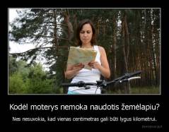 Kodėl moterys nemoka naudotis žemėlapiu? - Nes nesuvokia, kad vienas centimetras gali būti lygus kilometrui.