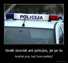 Kodėl stumiat ant policijos, jei po to - kviečiat juos, kad Jums padėtų?