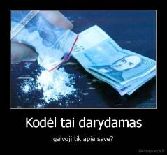 Kodėl tai darydamas - galvoji tik apie save?