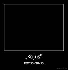 „Kojus" - RIMTAS ČIUVAS